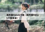 海外版tiktok下载（海外版tiktok下载安卓）