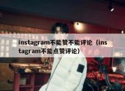 instagram不能赞不能评论（instagram不能点赞评论）