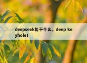 deepseek能干什么，deep keyhole！