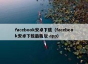 facebook安卓下载（facebook安卓下载最新版 app）