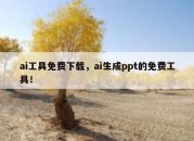 ai工具免费下载，ai生成ppt的免费工具！
