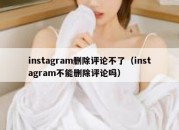 instagram删除评论不了（instagram不能删除评论吗）