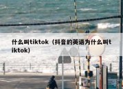 什么叫tiktok（抖音的英语为什么叫tiktok）