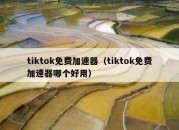 tiktok免费加速器（tiktok免费加速器哪个好用）