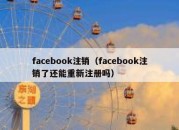 facebook注销（facebook注销了还能重新注册吗）