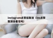 instagram点赞后取消（ins点赞取消会看见吗）