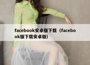 facebook安卓版下载（facebook版下载安卓版）