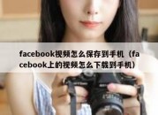 facebook视频怎么保存到手机（facebook上的视频怎么下载到手机）