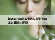 instagram怎么看他人点赞（ins怎么看别人点赞）