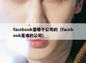 facebook是哪个公司的（facebook是谁的公司）