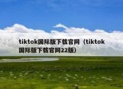 tiktok国际版下载官网（tiktok国际版下载官网22版）