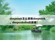 deepseek怎么使用deepseek，deepsukebe的使用！