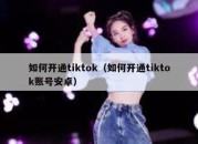 如何开通tiktok（如何开通tiktok账号安卓）