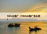 tiktok推广（Tiktok推广怎么样）