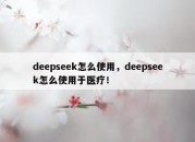 deepseek怎么使用，deepseek怎么使用于医疗！