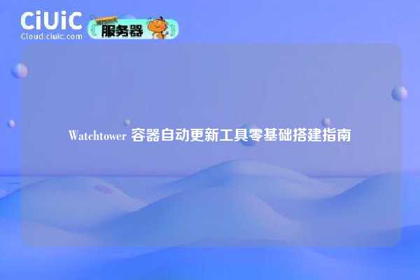 Watchtower 容器自动更新工具零基础搭建指南