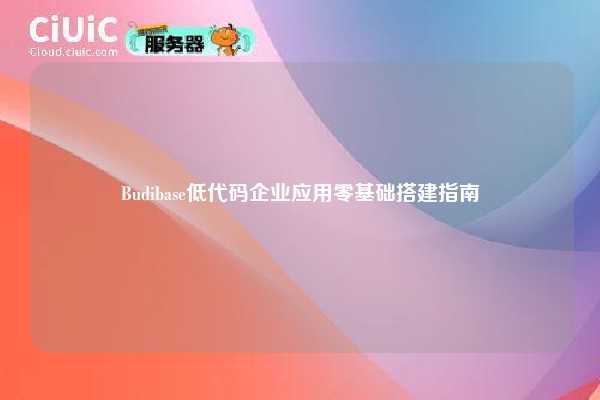 Budibase低代码企业应用零基础搭建指南