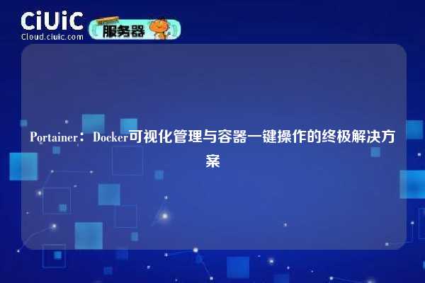 Portainer:Docker可视化管理与容器一键操作的终极解决方案