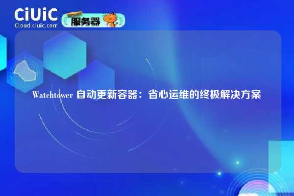 Watchtower 自动更新容器:省心运维的终极解决方案