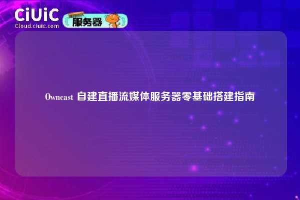Owncast 自建直播流媒体服务器零基础搭建指南