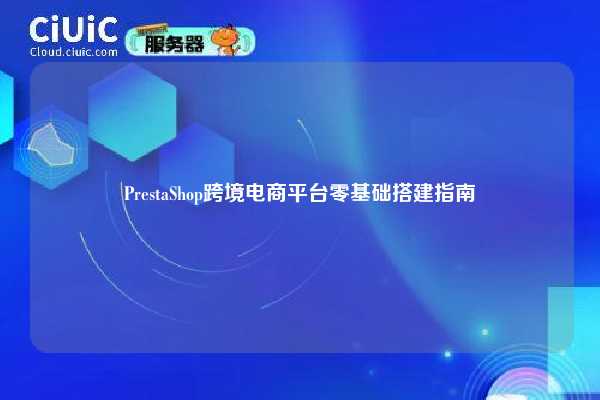 PrestaShop跨境电商平台零基础搭建指南
