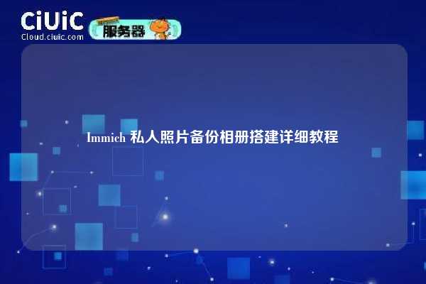 Immich 私人照片备份相册搭建详细教程
