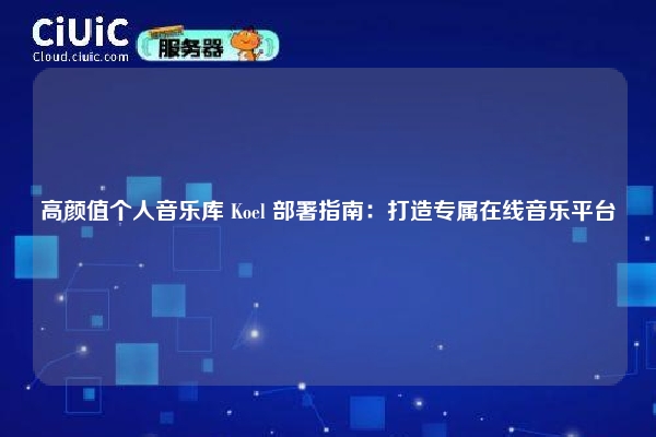 高颜值个人音乐库 Koel 部署指南:打造专属在线音乐平台