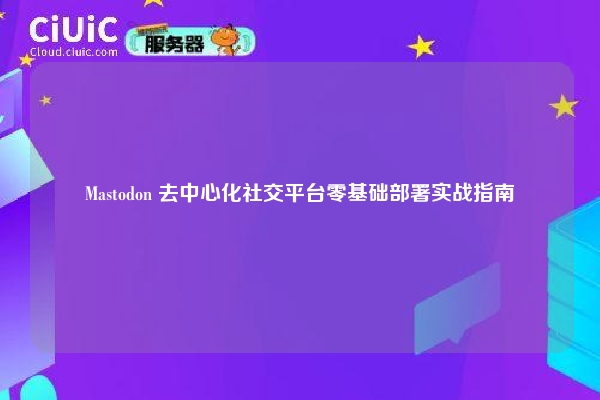 Mastodon 去中心化社交平台零基础部署实战指南