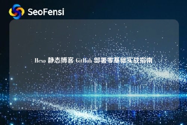 Hexo 静态博客 GitHub 部署零基础实战指南