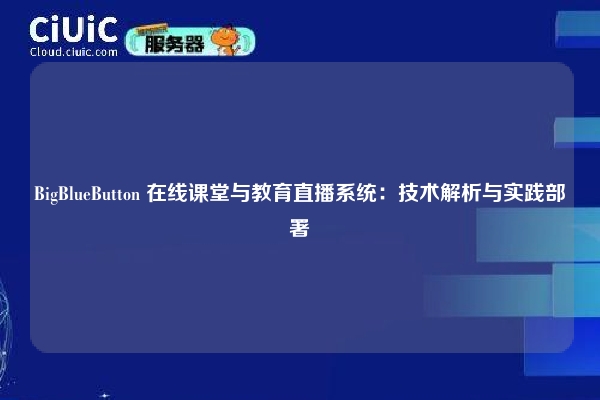 BigBlueButton 在线课堂与教育直播系统：技术解析与实践部署