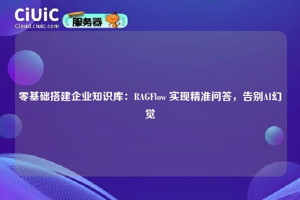 零基础搭建企业知识库:RAGFlow 实现精准问答,告别AI幻觉