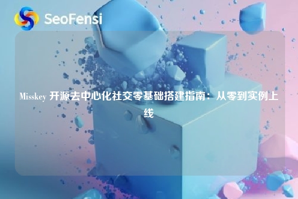 Misskey 开源去中心化社交零基础搭建指南：从零到实例上线