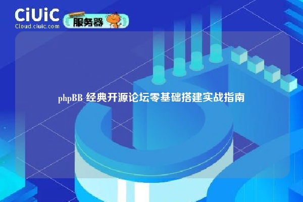 phpBB 经典开源论坛零基础搭建实战指南