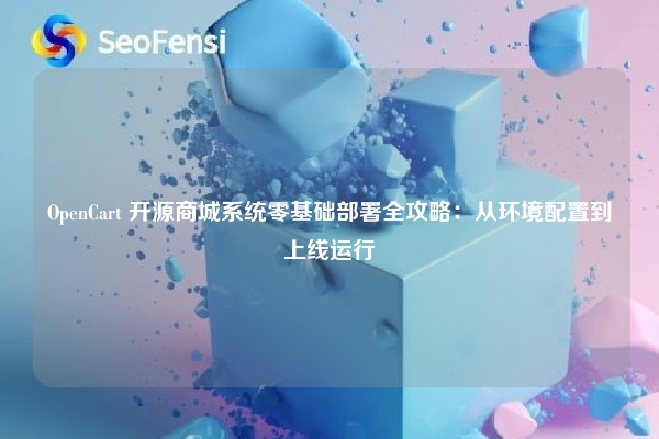 OpenCart 开源商城系统零基础部署全攻略：从环境配置到上线运行
