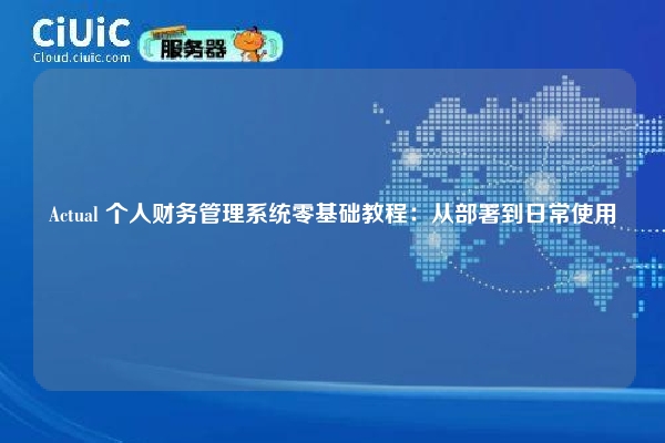 Actual 个人财务管理系统零基础教程：从部署到日常使用