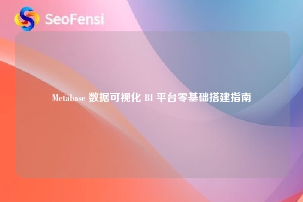 Metabase 数据可视化 BI 平台零基础搭建指南