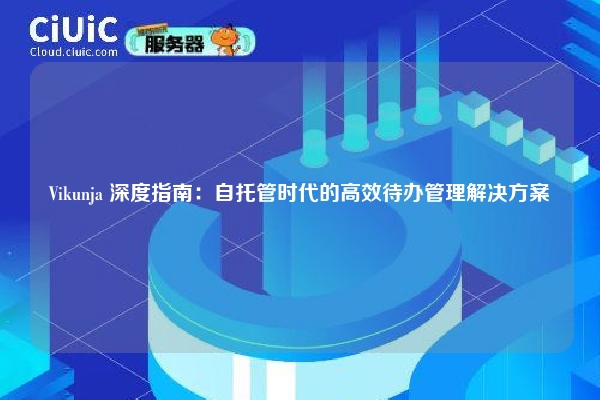 Vikunja 深度指南:自托管时代的高效待办管理解决方案