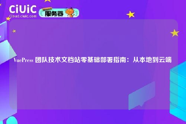 VuePress 团队技术文档站零基础部署指南：从本地到云端