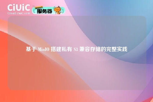 基于 MinIO 搭建私有 S3 兼容存储的完整实践