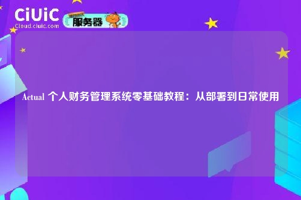 Actual 个人财务管理系统零基础教程：从部署到日常使用