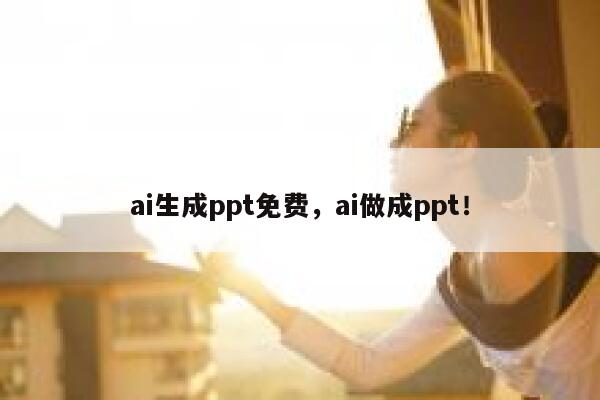 ai生成ppt免费，ai做成ppt！ 第1张