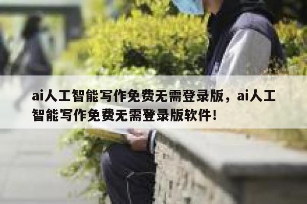 ai人工智能写作免费无需登录版，ai人工智能写作免费无需登录版软件！ 第1张