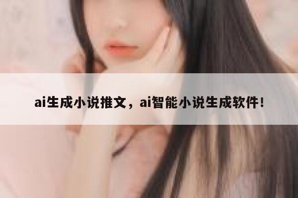 ai生成小说推文，ai智能小说生成软件！ 第1张