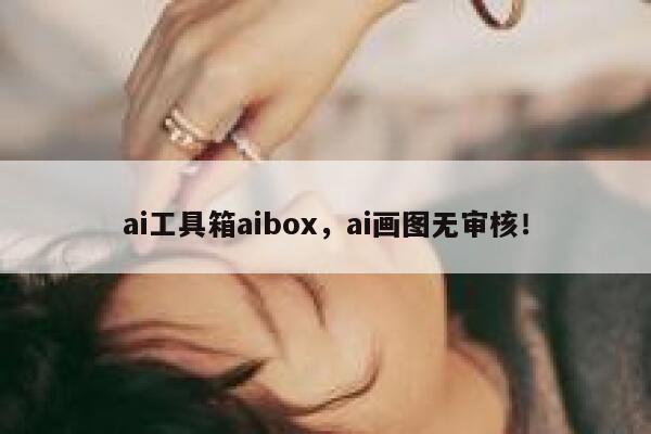 ai工具箱aibox，ai画图无审核！ 第1张