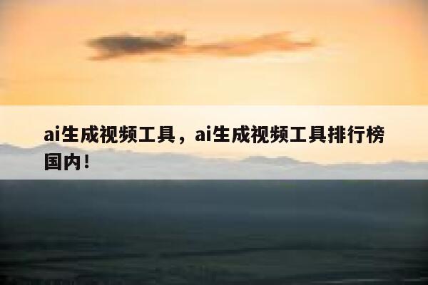 ai生成视频工具，ai生成视频工具排行榜国内！ 第1张