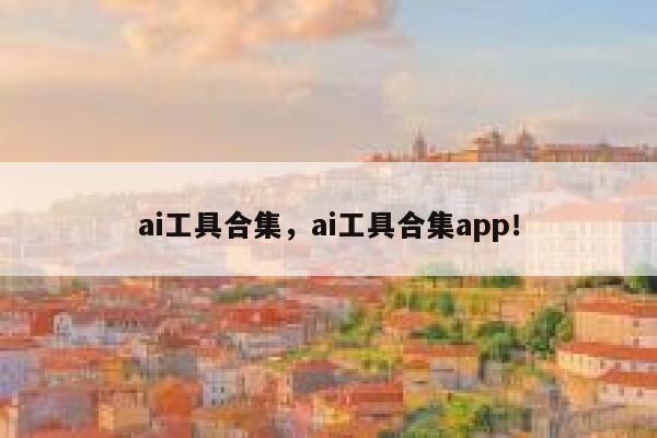 ai工具合集，ai工具合集app！ 第1张