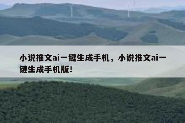 小说推文ai一键生成手机，小说推文ai一键生成手机版！ 第1张