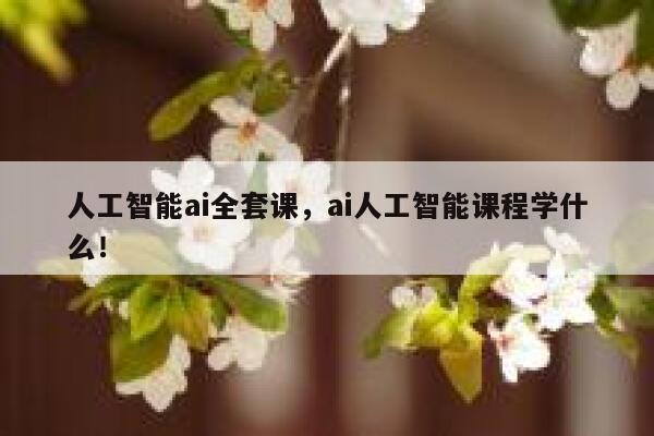 人工智能ai全套课，ai人工智能课程学什么！ 第1张