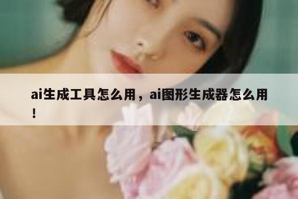 ai生成工具怎么用，ai图形生成器怎么用！ 第1张