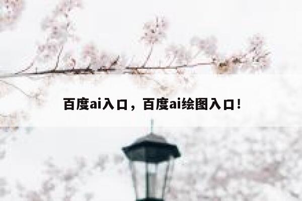 百度ai入口，百度ai绘图入口！ 第1张